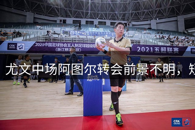 尤文中场阿图尔转会前景不明，短期留队可能性微乎其微