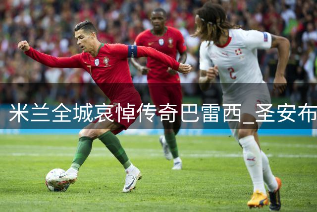 米兰全城哀悼传奇巴雷西 圣安布罗焦大教堂举行隆重告别仪式