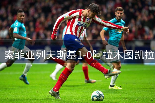 索菲亚列夫斯基1-0阿拉木图凯拉特，塞尔吉尼奥一锤定音